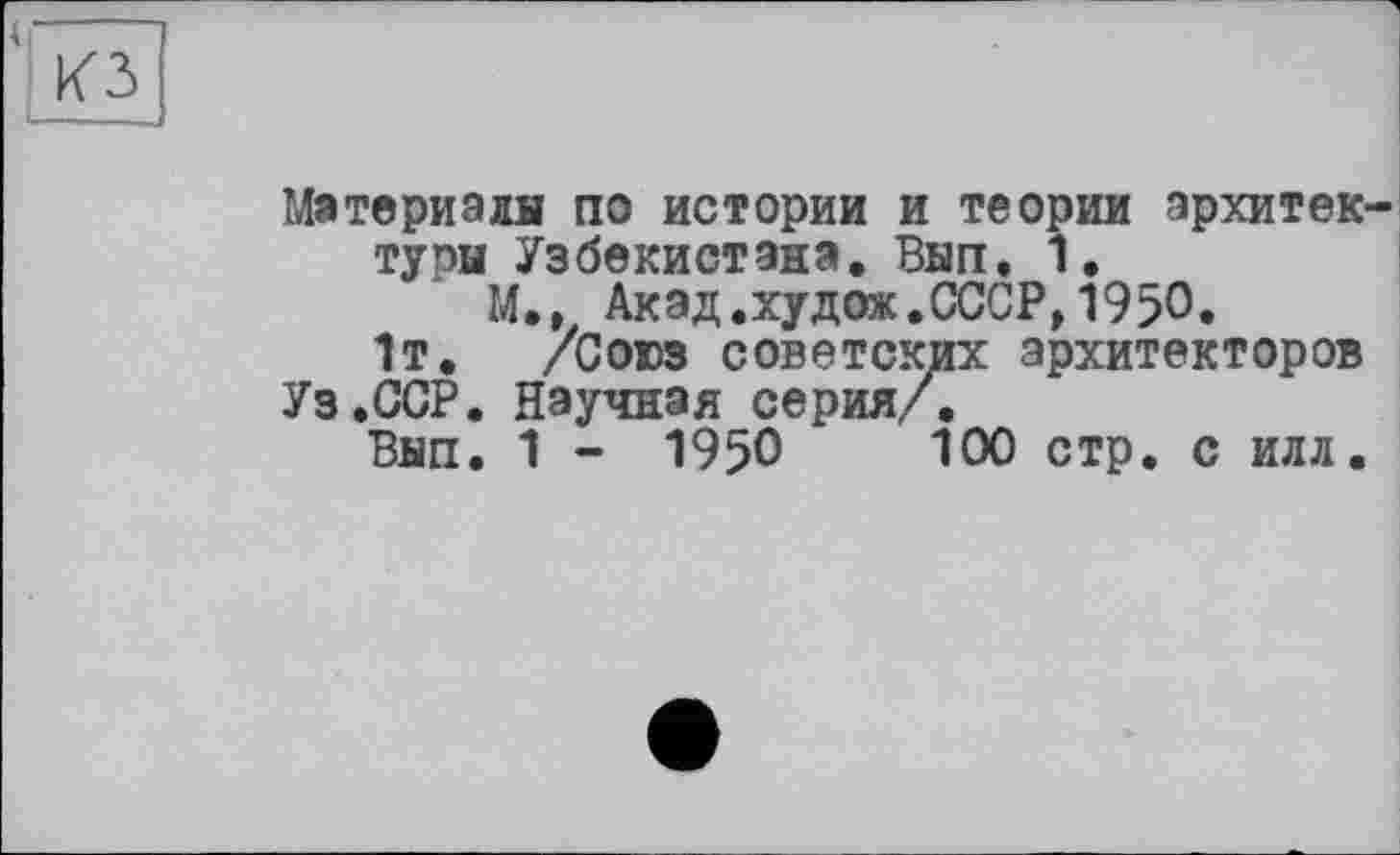 ﻿Материалы по истории и теории архитектуры Узбекистана. Вып. 1.
М., Акад.худож.СССР,1950.
1т. /Союз советских архитекторов
Уз.ССР. Научная серия/.
Вып. 1 - 1950	100 стр. с илл.